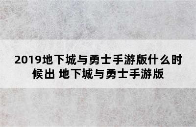 2019地下城与勇士手游版什么时候出 地下城与勇士手游版